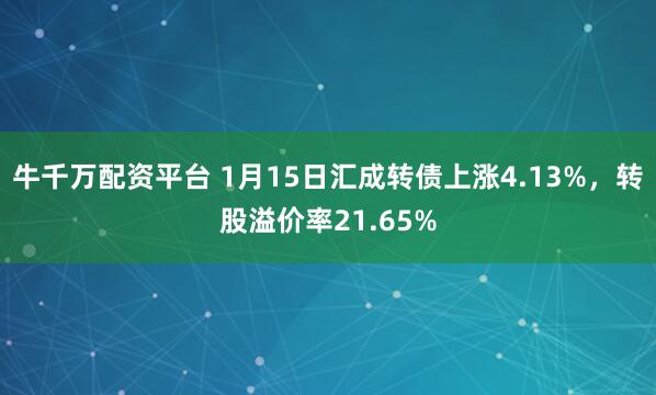牛千万配资平台 1月15日汇成转债上涨4.13%，转股溢价率21.65%