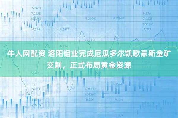 牛人网配资 洛阳钼业完成厄瓜多尔凯歌豪斯金矿交割，正式布局黄金资源