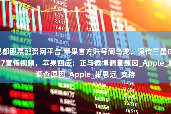 成都股票配资网平台 苹果官方账号闹乌龙，误传三星Galaxy Z Flip7宣传视频，苹果回应：正与微博调查原因_Apple_巢思远_支持