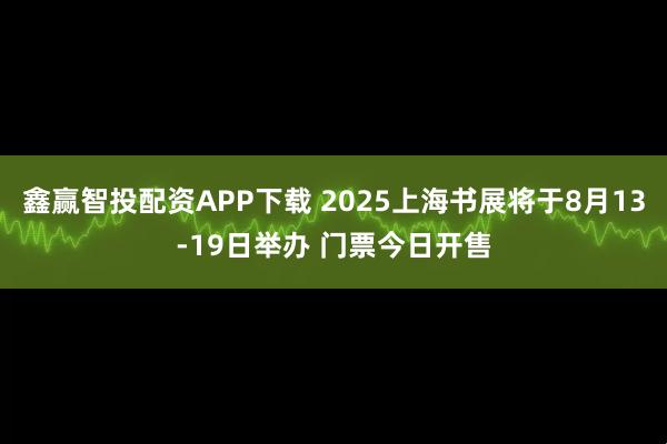 鑫赢智投配资APP下载 2025上海书展将于8月13-19日举办 门票今日开售