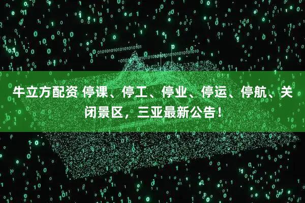 牛立方配资 停课、停工、停业、停运、停航、关闭景区，三亚最新公告！