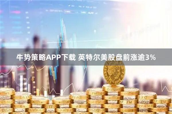 牛势策略APP下载 英特尔美股盘前涨逾3%