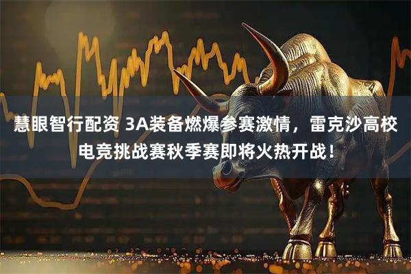 慧眼智行配资 3A装备燃爆参赛激情，雷克沙高校电竞挑战赛秋季赛即将火热开战！