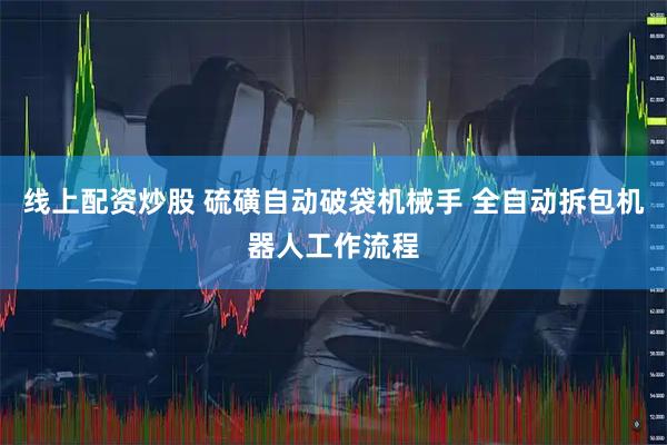线上配资炒股 硫磺自动破袋机械手 全自动拆包机器人工作流程